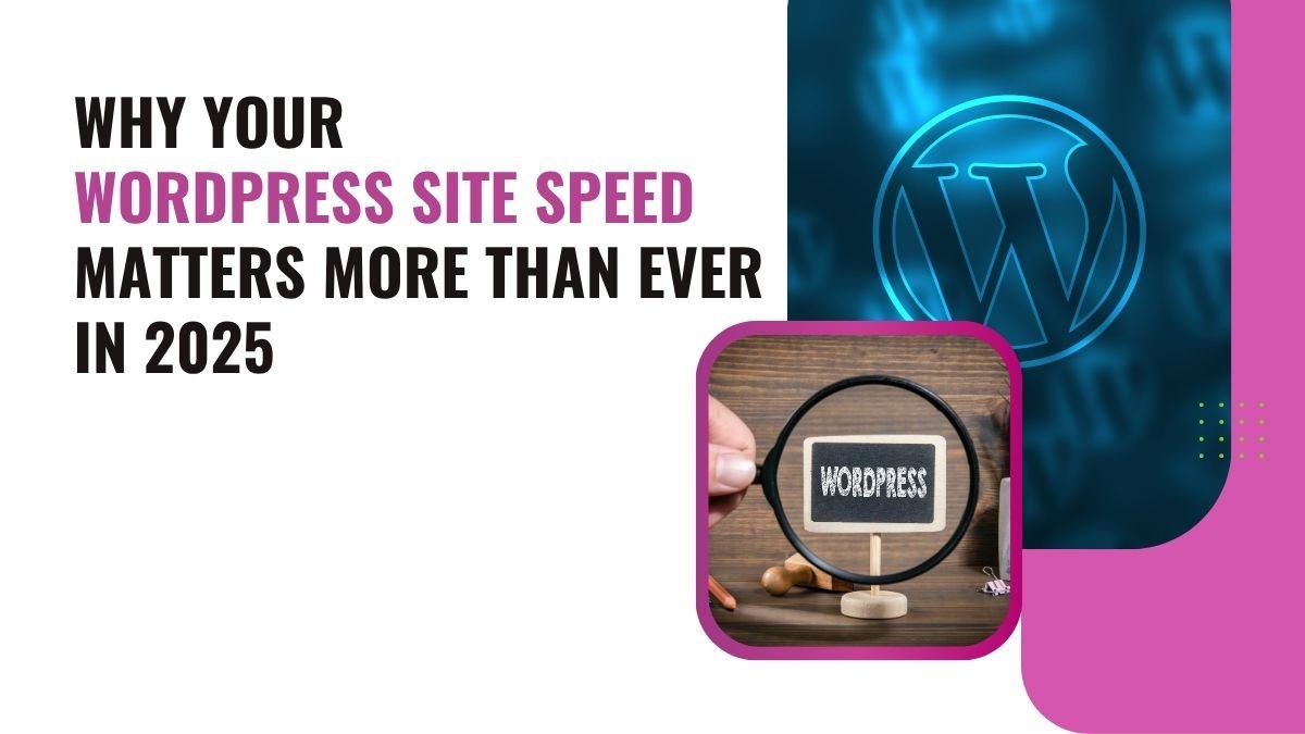 Why Your WordPress Site Speed Matters More Than Ever in 2025