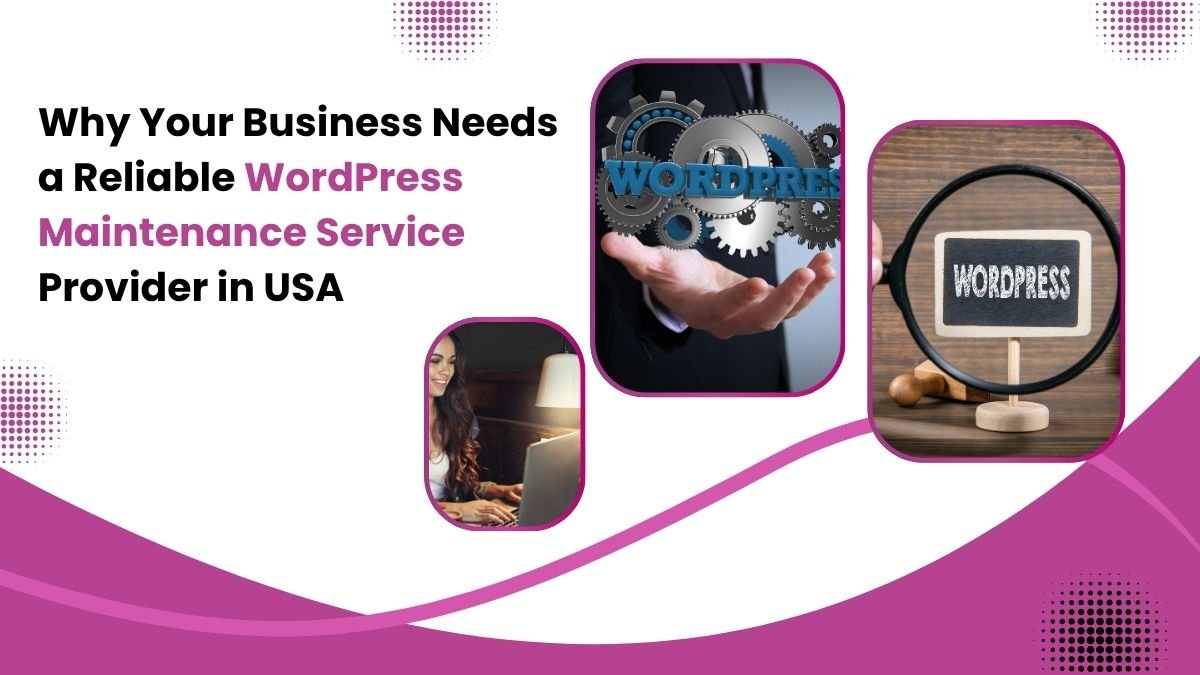 Why Your Business Needs a Reliable WordPress Maintenance Service Provider in USA